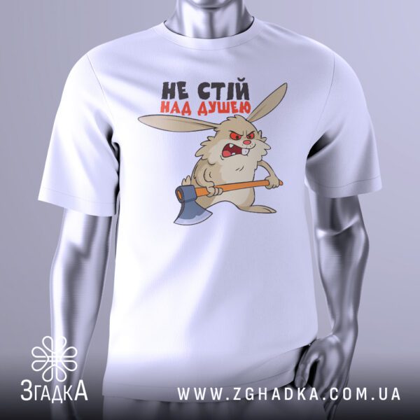 Біла футболка з графічним принтом у центрі. На принті зображено стилізованого, сердитого зайця, який тримає сокиру, а над ним напис "НЕ СТІЙ НАД ДУШЕЮ". Футболка на сірому манекені.