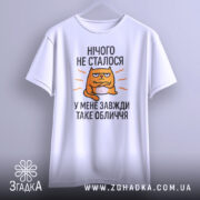 Футболка нічого не сталось. Біла футболка з коротким рукавом, підвішена на фоні. Принт з оранжевим котом, текст чорного кольору: 'НІЧОГО НЕ СТАЛОСЯ У МЕНЕ ЗАВЖДИ ТАКЕ ОБЛИЧЧЯ'. Фон світло-сірий.